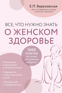 Книга Все, что нужно знать о женском здоровье. 1000 ответов на самые актуальные вопросы