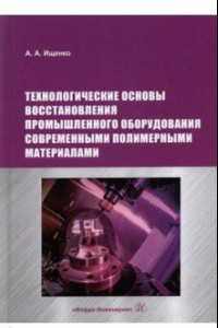 Книга Технологические основы восстановления промышленного оборудования современными полимерными материал.