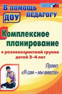 Книга Комплексное планирование в разновозрастной группе детей 2-4 лет. Проект 