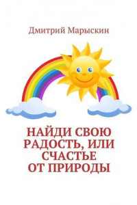 Книга Найди свою радость, или Счастье от природы