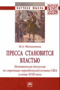 Книга Пресса становится властью. Политические дискуссии на страницах периодической печати США в конце XVII