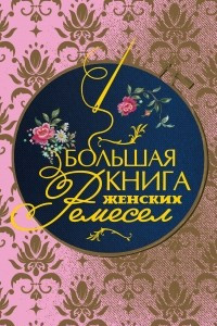 Книга Большая книга женских ремесел