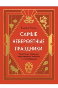 Книга Самые невероятные праздники. Культура и традиции народов мира в фактах и иллюстрациях