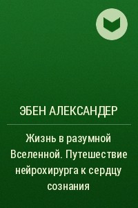 Книга Жизнь в разумной Вселенной. Путешествие нейрохирурга к сердцу сознания