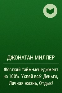 Книга Жёсткий тайм-менеджмент на 100%. Успей всё: Деньги, Личная жизнь, Отдых!