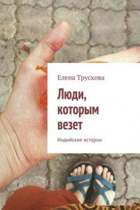 Книга Люди, которым везет. Индийские истории