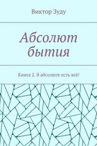 Книга Абсолют бытия. Книга 2. В абсолюте есть всё!