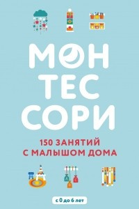 Книга Монтессори. 150 занятий с малышом дома