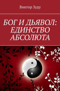 Книга БОГ И ДЬЯВОЛ – ЕДИНСТВО АБСОЛЮТА. ВСЁ ЕДИНО В ЭТОМ МИРЕ