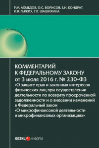 Книга Комментарий к Федеральному закону от 3 июля 2016 г. № 230-ФЗ «О защите прав и законных интересов физических лиц при осуществлении деятельности по возврату просроченной задолженности и о внесении изменений в Федеральный закон „О микрофинансовой деятельности