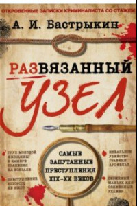 Книга Развязанный узел. Откровенные записки криминалиста со стажем