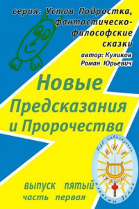 Книга Новые Предсказания и Пророчества. Серия: Устав Подростка, фантастическо-философские сказки. Выпуск пятый, часть первая