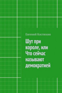 Книга Шут при короле, или Что сейчас называют демократией