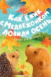 Книга Как Ёжик с Медвежонком ловили осень