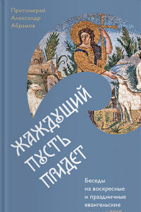 Книга Жаждущий пусть придет. Беседы на воскресные и праздничные евангельские чтения