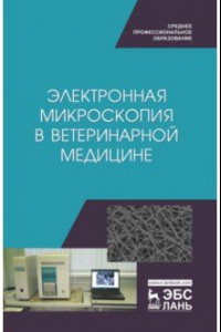 Книга Электронная микроскопия в ветеринарной медицине. Учебное пособие для СПО