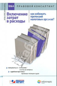 Книга Включение затрат в расходы. Как избежать претензий налоговых органов?