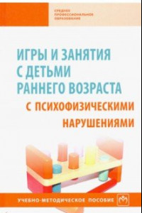 Книга Игры и занятия с детьми раннего возраста с психофизическими нарушениями. Учебно-методическое пособие