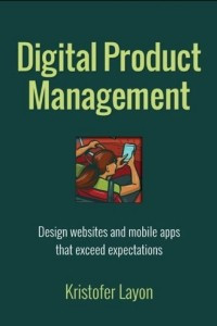 Книга Digital Product Management: Design websites and mobile apps that exceed expectations