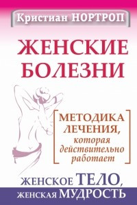 Книга Женские болезни. Методика лечения, которая действительно работает. Женское тело, женская мудрость