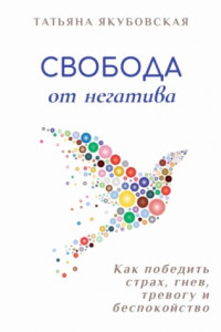 Книга Свобода от негатива. Как победить страх, гнев, тревогу и беспокойство