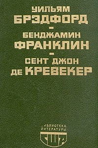 Книга Уильям Брэдфорд. История поселения в Плимуте. Бенджамин Франклин. Автобиография. Памфлеты. Сент Джон