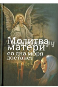 Книга Молитва матери со дна моря достанет. Случаи из современной жизни с приложением молитв