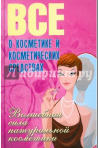 Книга Все о косметике и косметических средствах. Волшебная сила натуральной косметики