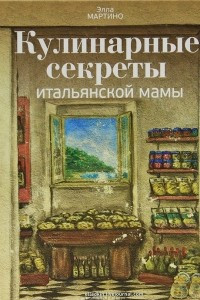 Книга Кулинарные секреты итальянской мамы. Рецепты и традиции