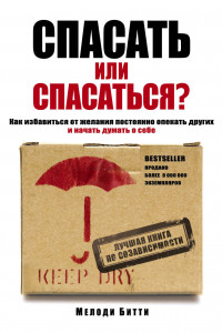 Книга Спасать или спасаться? Как избавитьcя от желания постоянно опекать других и начать думать о себе