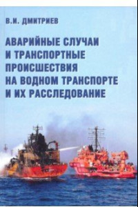 Книга Аварийные случаи и транспортные происшествия на водном транспорте и их расследование. Монография