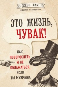 Книга Это жизнь, чувак! Как повзрослеть и не облажаться, если ты мужчина