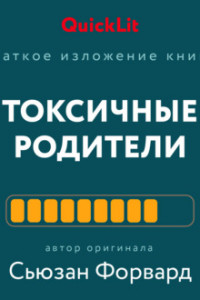 Книга Краткое изложение книги «Токсичные родители. Как вернуть себе нормальную жизнь». Авторы оригинала – Сьюзан Форвард, Крейг Бак