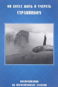 Книга Он хотел жить и умереть странником. Воспоминания об иеросхимонахе Алексии