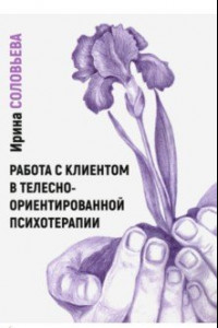 Книга Работа с клиентом в телесно-ориентированной психотерапии