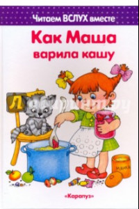 Книга Как Маша варила кашу. Читаем вслух вместе