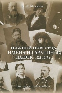 Книга Нижний Новгород. Имена из архивных папок 1221-1917 гг. Биографический справочник