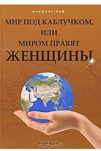 Книга Мир под каблучком, или Миром правят женщины