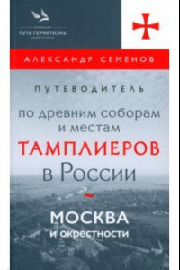 Книга Путеводитель по древним соборам и местам тамплиеров в России. Москва и окрестности