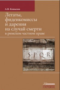 Книга Легаты, фидеикомиы и дарения на случай смерти в римском частном праве. Монография