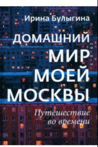 Книга Домашний мир моей Москвы. Путешествие во времени