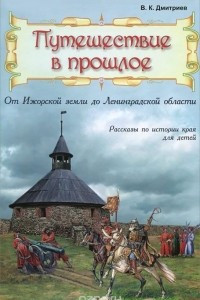 Книга Путешествие в прошлое. От Ижорской земли до Ленинградской области