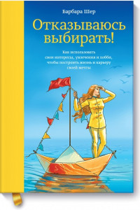 Книга Отказываюсь выбирать! Как использовать свои интересы, увлечения и хобби, чтобы построить свою жизнь