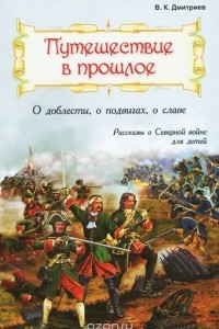 Книга Путешествие в прошлое. О доблести, о подвигах, о славе