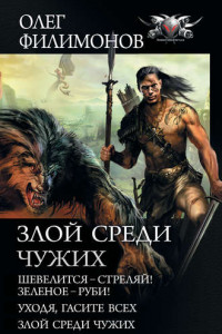 Книга Злой среди чужих: Шевелится – стреляй! Зеленое – руби! Уходя, гасите всех! Злой среди чужих