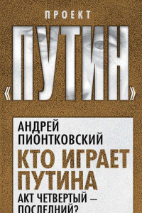 Книга Кто играет Путина. Акт четвертый – последний?