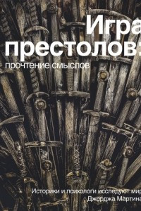 Книга Игра Престолов. Прочтение смыслов. Историки и психологи исследуют мир Джорджа Мартина