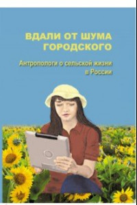 Книга Вдали от шума городского. Антропологи о сельской жизни в России