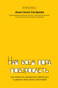 Книга Нам всем пора повзрослеть. Как перестать жаловаться, обижаться и сделать свою жизнь счастливой