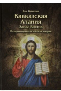 Книга Кавказская Алания. Запад-Восток. Историко-археологические очерки